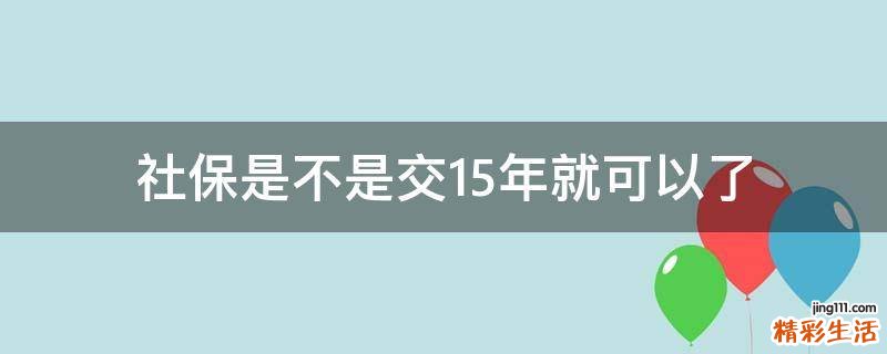 社保是不是交15年就可以了