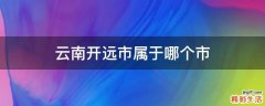 云南开远市属于哪个市