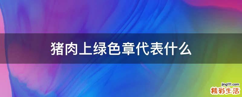 猪肉上绿色章代表什么