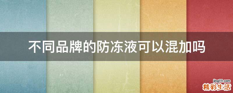 不同品牌的防冻液可以混加吗