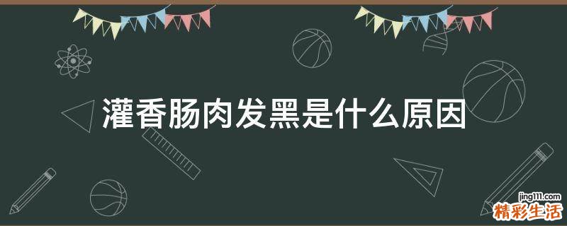 灌香肠肉发黑是什么原因
