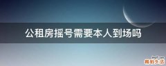 公租房摇号需要本人到场吗