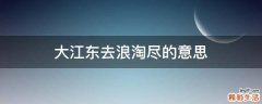 大江东去浪淘尽的意思