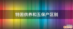 特困供养和五保户区别