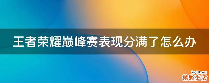 王者荣耀巅峰赛表现分满了怎么办