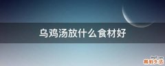 乌鸡汤放什么食材好