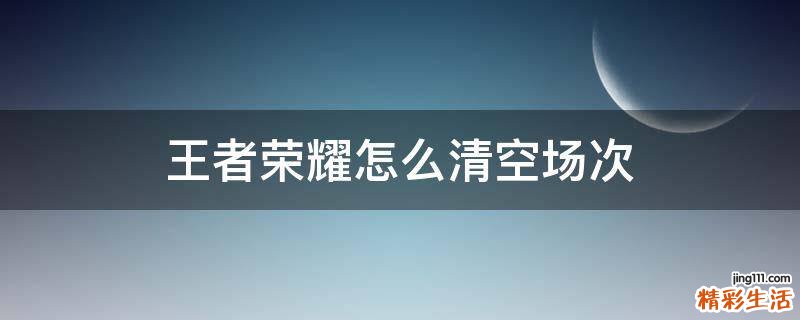 王者荣耀怎么清空场次