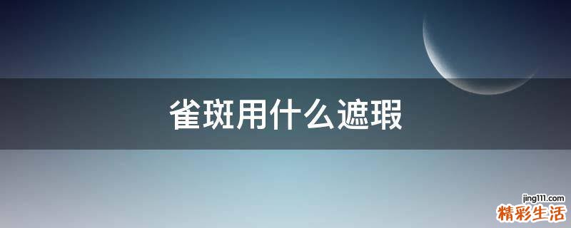 雀斑用什么遮瑕