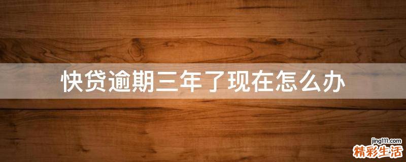 快贷逾期三年了现在怎么办