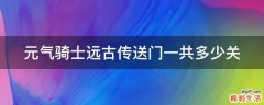 元气骑士远古传送门一共多少关