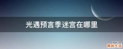 光遇预言季迷宫在哪里