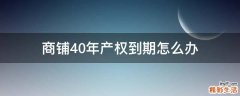 商铺40年产权到期怎么办
