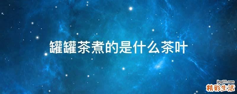 罐罐茶煮的是什么茶叶