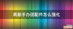 高能手办团配件怎么强化