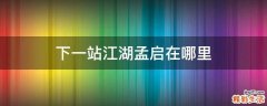 下一站江湖孟启在哪里