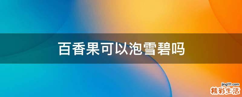 百香果可以泡雪碧吗