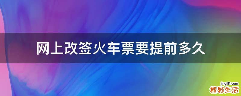网上改签火车票要提前多久