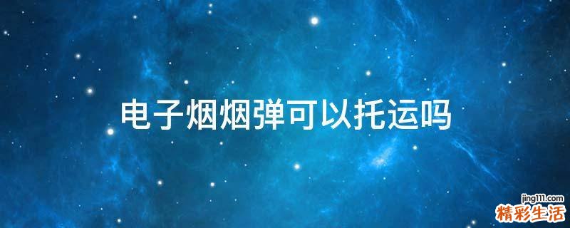 电子烟烟弹可以托运吗