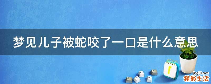 梦见儿子被蛇咬了一口是什么意思