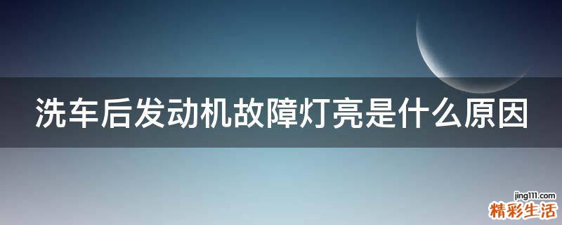 洗车后发动机故障灯亮是什么原因