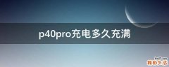 p40pro充电多久充满