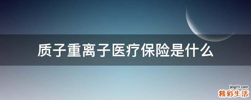 质子重离子医疗保险是什么