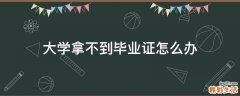 大学拿不到毕业证怎么办