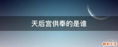 天后宫供奉的是谁