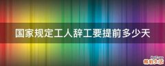 国家规定工人辞工要提前多少天