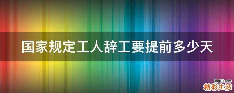 国家规定工人辞工要提前多少天