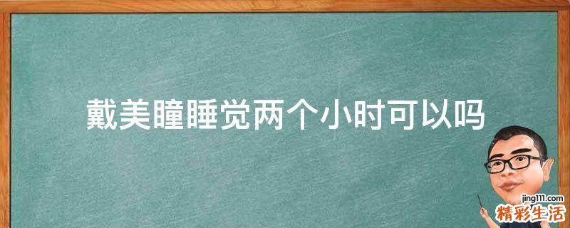 戴美瞳睡觉两个小时可以吗