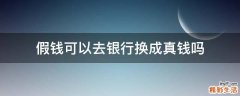 假钱可以去银行换成真钱吗