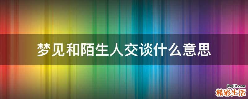 梦见和陌生人交谈什么意思