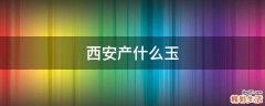 西安产什么玉
