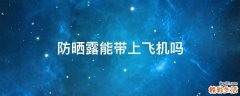 防晒露能带上飞机吗