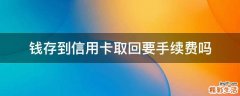 钱存到信用卡取回要手续费吗