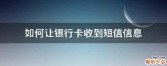 如何让银行卡收到短信信息
