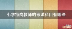 小学特岗教师的考试科目有哪些
