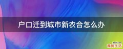 户口迁到城市新农合怎么办