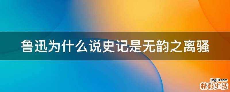 鲁迅为什么说史记是无韵之离骚