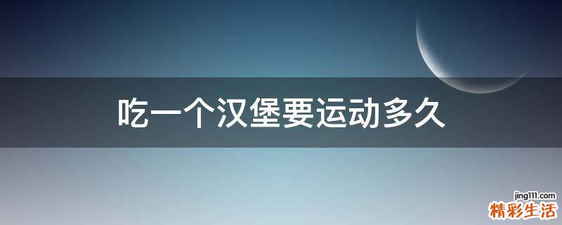 吃一个汉堡要运动多久