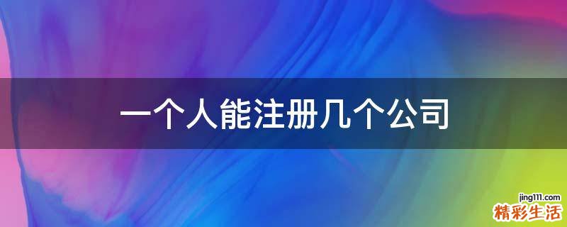 一个人能注册几个公司