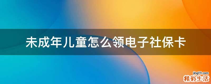 未成年儿童怎么领电子社保卡
