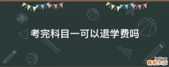 考完科目一可以退学费吗