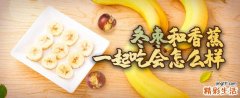 冬枣和香蕉一起吃会怎么样 冬枣和香蕉可以一起榨汁吗