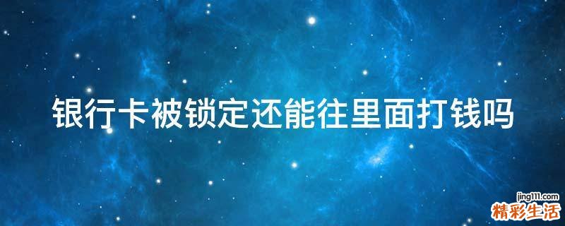 银行卡被锁定还能往里面打钱吗