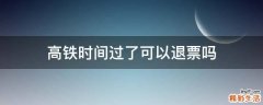 高铁时间过了可以退票吗