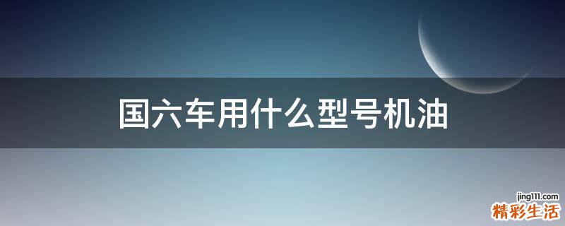 国六车用什么型号机油