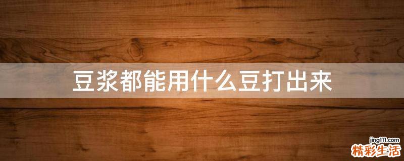豆浆都能用什么豆打出来