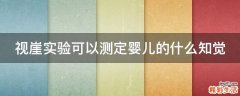 视崖实验可以测定婴儿的什么知觉